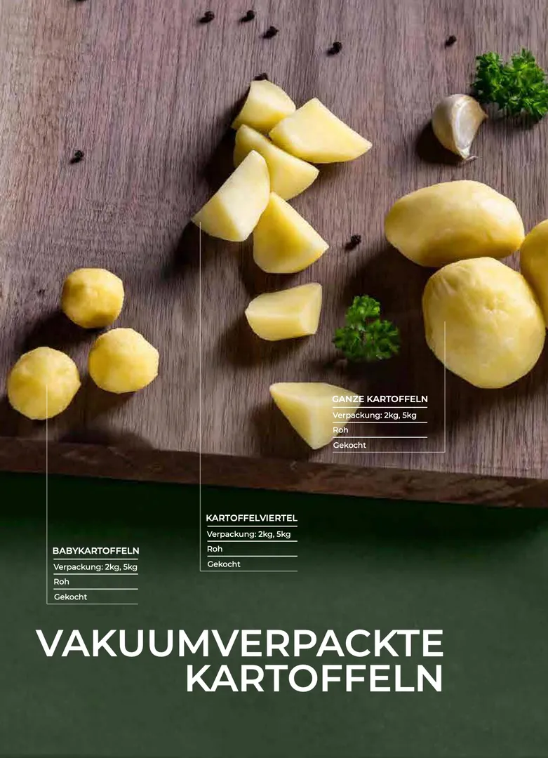 Vakuumverpackte Erdäpfel als geschälte Baby-Erdäpfel, ganze oder geviertelte Stücke. Roh oder gekocht erhältlich.